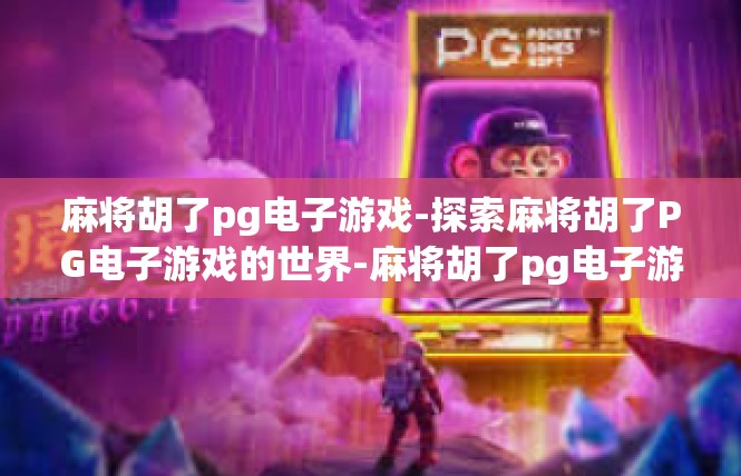 麻将胡了pg电子游戏-探索麻将胡了PG电子游戏的世界-麻将胡了pg电子游戏