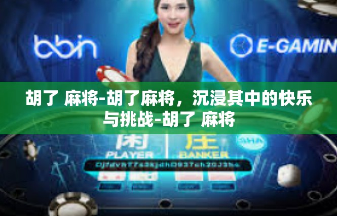 胡了 麻将-胡了麻将，沉浸其中的快乐与挑战-胡了 麻将