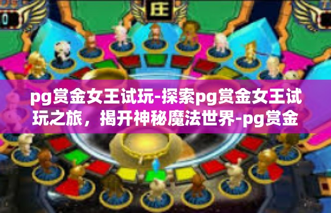 pg赏金女王试玩-探索pg赏金女王试玩之旅，揭开神秘魔法世界-pg赏金女王试玩