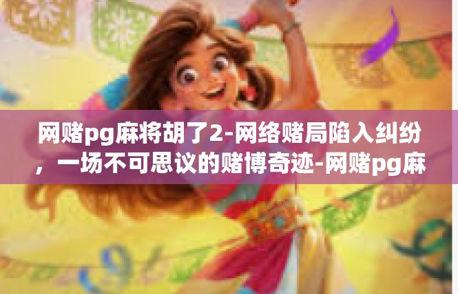 网赌pg麻将胡了2-网络赌局陷入纠纷，一场不可思议的赌博奇迹-网赌pg麻将胡了2