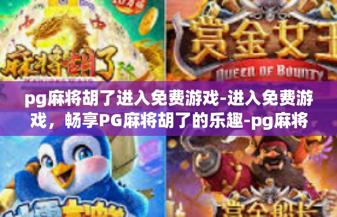 pg麻将胡了进入免费游戏-进入免费游戏，畅享PG麻将胡了的乐趣-pg麻将胡了进入免费游戏