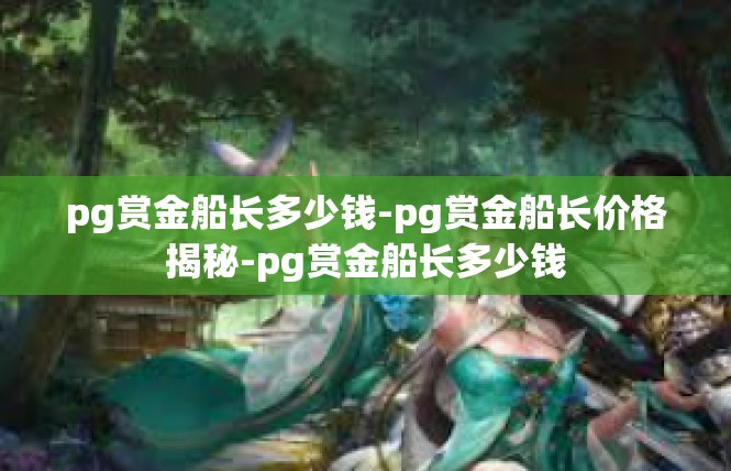 pg赏金船长多少钱-pg赏金船长价格揭秘-pg赏金船长多少钱