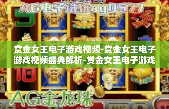 赏金女王电子游戏视频-赏金女王电子游戏视频盛典解析-赏金女王电子游戏视频