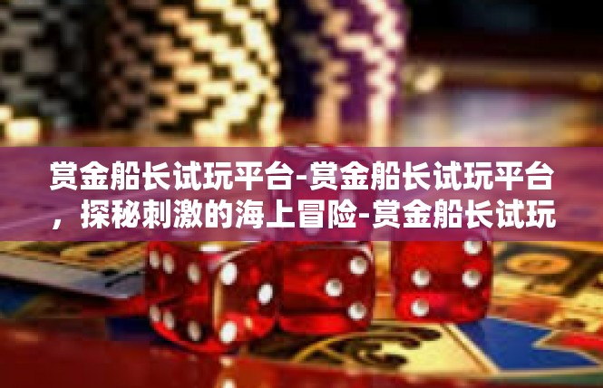 赏金船长试玩平台-赏金船长试玩平台，探秘刺激的海上冒险-赏金船长试玩平台