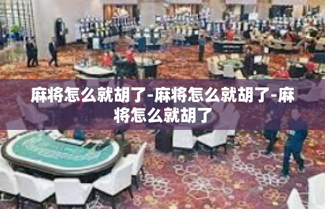 麻将怎么就胡了-麻将怎么就胡了-麻将怎么就胡了