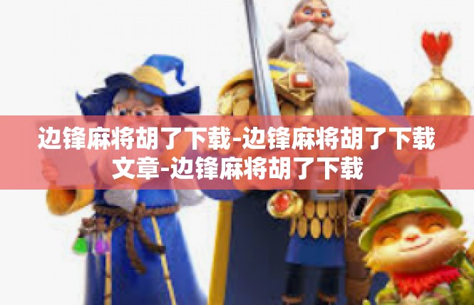 边锋麻将胡了下载-边锋麻将胡了下载文章-边锋麻将胡了下载