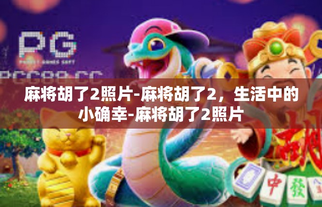 麻将胡了2照片-麻将胡了2，生活中的小确幸-麻将胡了2照片