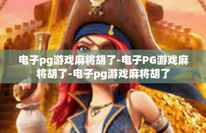 电子pg游戏麻将胡了-电子PG游戏麻将胡了-电子pg游戏麻将胡了