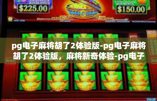 pg电子麻将胡了2体验版-pg电子麻将胡了2体验版，麻将新奇体验-pg电子麻将胡了2体验版