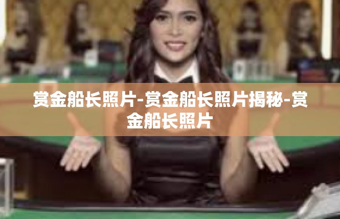 赏金船长照片-赏金船长照片揭秘-赏金船长照片