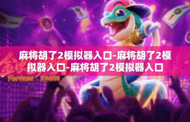 麻将胡了2模拟器入口-麻将胡了2模拟器入口-麻将胡了2模拟器入口