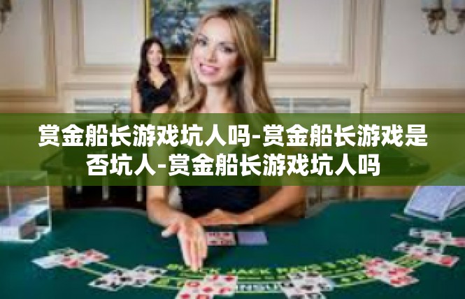 赏金船长游戏坑人吗-赏金船长游戏是否坑人-赏金船长游戏坑人吗