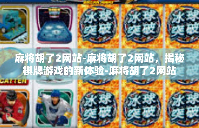 麻将胡了2网站-麻将胡了2网站，揭秘棋牌游戏的新体验-麻将胡了2网站