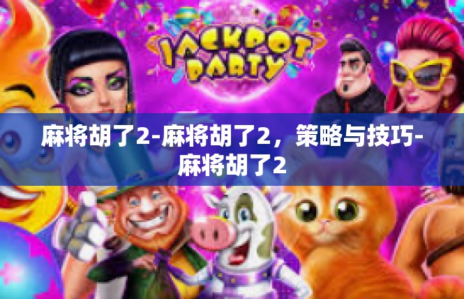 麻将胡了2-麻将胡了2，策略与技巧-麻将胡了2