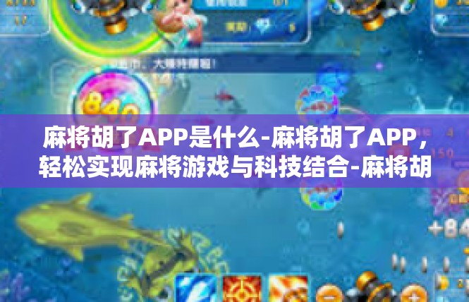 麻将胡了APP是什么-麻将胡了APP，轻松实现麻将游戏与科技结合-麻将胡了APP是什么