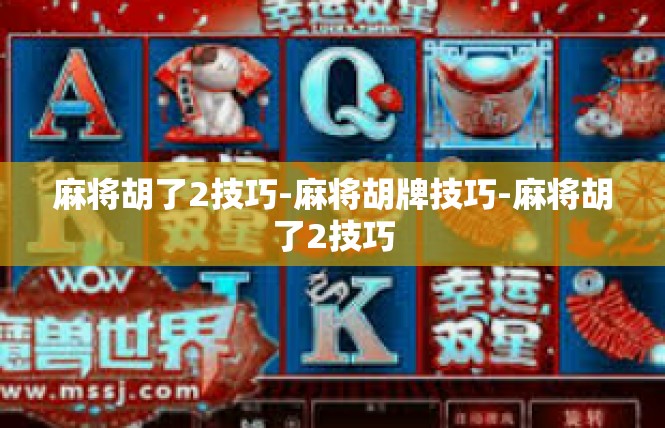 麻将胡了2技巧-麻将胡牌技巧-麻将胡了2技巧