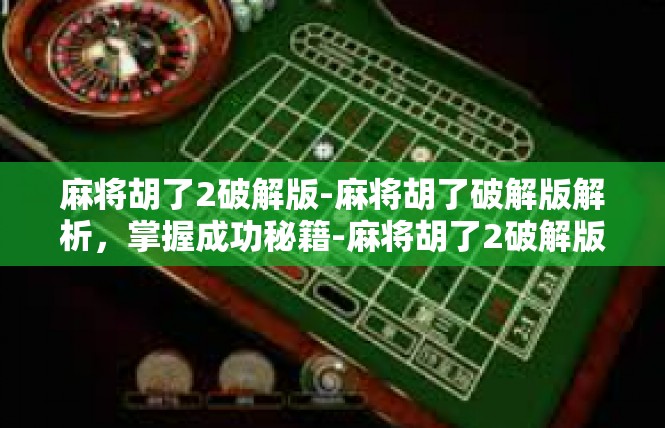 麻将胡了2破解版-麻将胡了破解版解析，掌握成功秘籍-麻将胡了2破解版