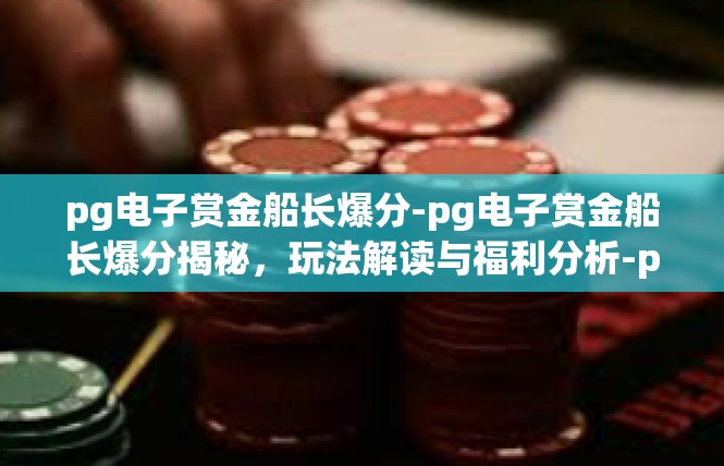 pg电子赏金船长爆分-pg电子赏金船长爆分揭秘，玩法解读与福利分析-pg电子赏金船长爆分