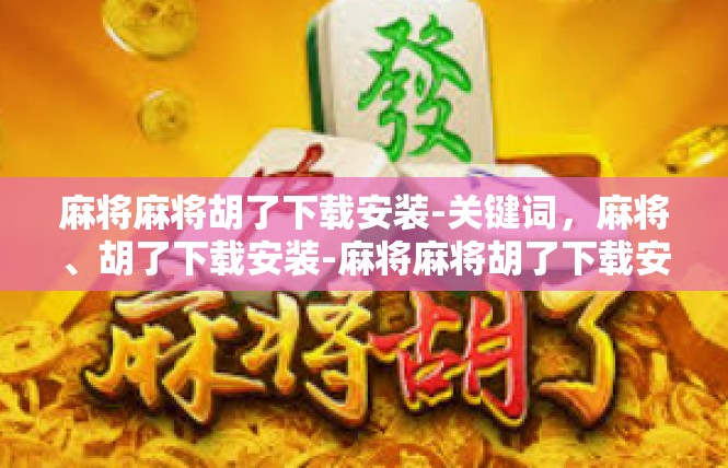 麻将麻将胡了下载安装-关键词，麻将、胡了下载安装-麻将麻将胡了下载安装