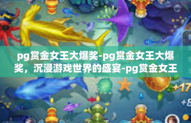 pg赏金女王大爆奖-pg赏金女王大爆奖，沉浸游戏世界的盛宴-pg赏金女王大爆奖