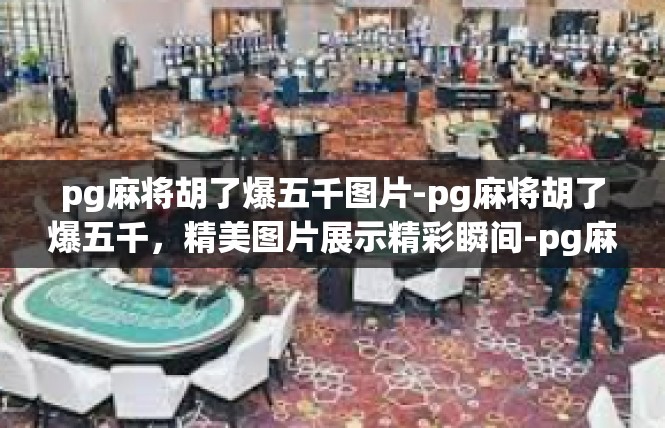 pg麻将胡了爆五千图片-pg麻将胡了爆五千，精美图片展示精彩瞬间-pg麻将胡了爆五千图片