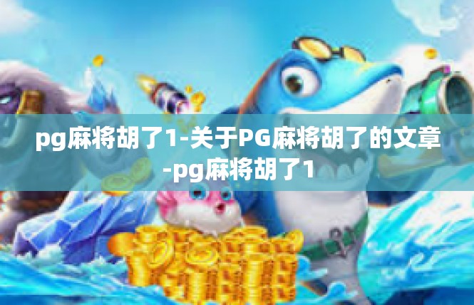 pg麻将胡了1-关于PG麻将胡了的文章-pg麻将胡了1
