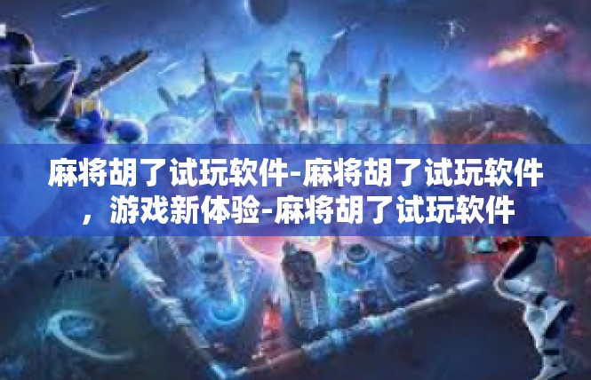 麻将胡了试玩软件-麻将胡了试玩软件，游戏新体验-麻将胡了试玩软件