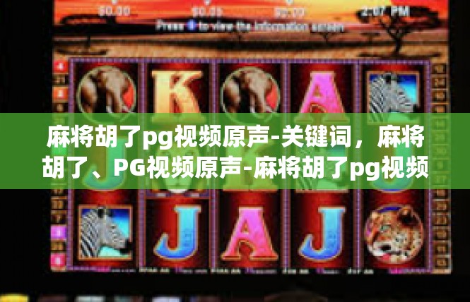 麻将胡了pg视频原声-关键词，麻将胡了、PG视频原声-麻将胡了pg视频原声