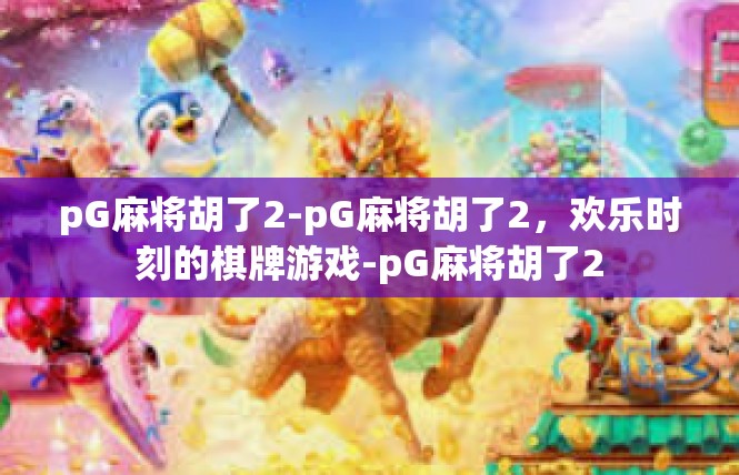 pG麻将胡了2-pG麻将胡了2，欢乐时刻的棋牌游戏-pG麻将胡了2