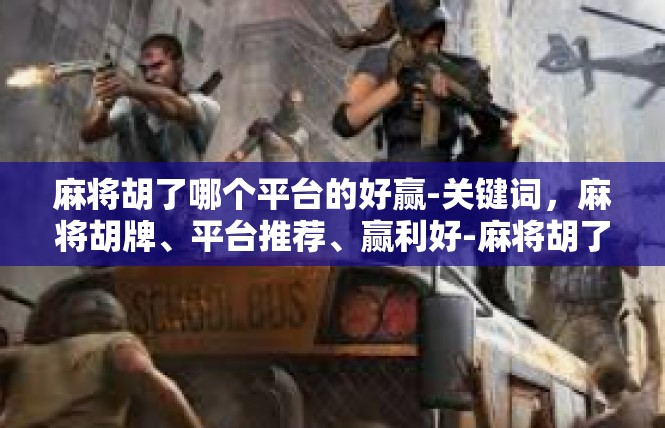麻将胡了哪个平台的好赢-关键词，麻将胡牌、平台推荐、赢利好-麻将胡了哪个平台的好赢