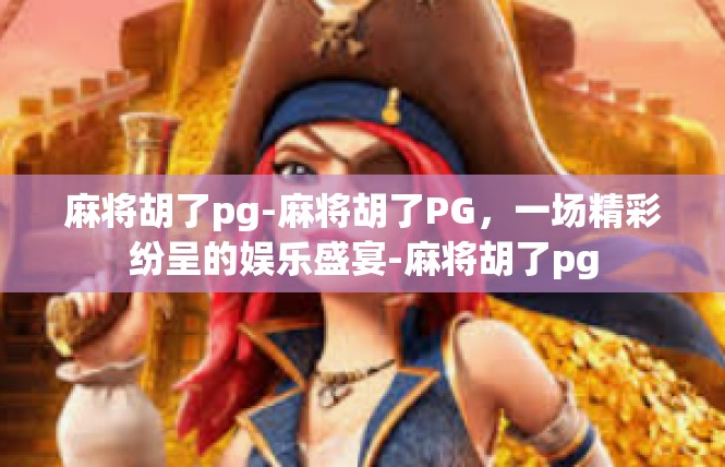 麻将胡了pg-麻将胡了PG，一场精彩纷呈的娱乐盛宴-麻将胡了pg