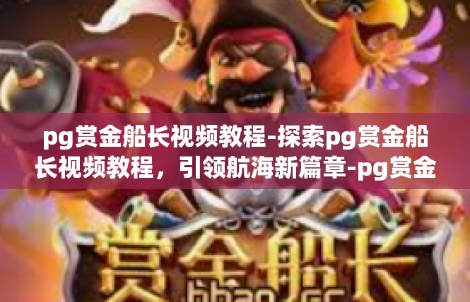 pg赏金船长视频教程-探索pg赏金船长视频教程，引领航海新篇章-pg赏金船长视频教程