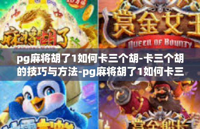 pg麻将胡了1如何卡三个胡-卡三个胡的技巧与方法-pg麻将胡了1如何卡三个胡