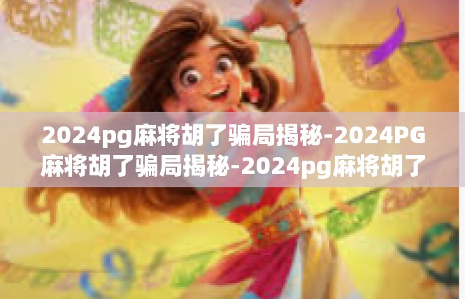 2024pg麻将胡了骗局揭秘-2024PG麻将胡了骗局揭秘-2024pg麻将胡了骗局揭秘