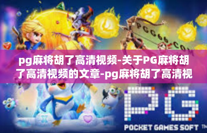 pg麻将胡了高清视频-关于PG麻将胡了高清视频的文章-pg麻将胡了高清视频