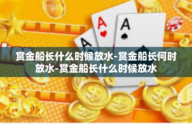 赏金船长什么时候放水-赏金船长何时放水-赏金船长什么时候放水