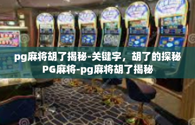 pg麻将胡了揭秘-关键字，胡了的探秘PG麻将-pg麻将胡了揭秘