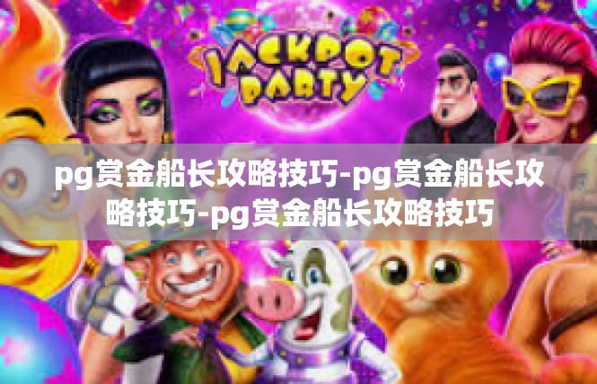 pg赏金船长攻略技巧-pg赏金船长攻略技巧-pg赏金船长攻略技巧