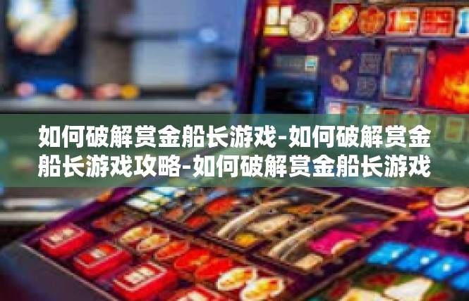 如何破解赏金船长游戏-如何破解赏金船长游戏攻略-如何破解赏金船长游戏
