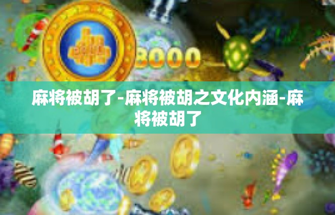 麻将被胡了-麻将被胡之文化内涵-麻将被胡了