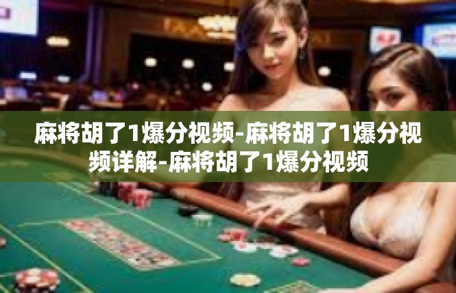 麻将胡了1爆分视频-麻将胡了1爆分视频详解-麻将胡了1爆分视频