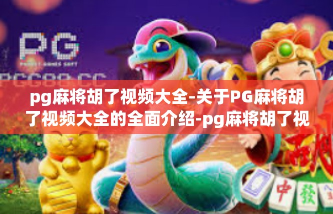 pg麻将胡了视频大全-关于PG麻将胡了视频大全的全面介绍-pg麻将胡了视频大全