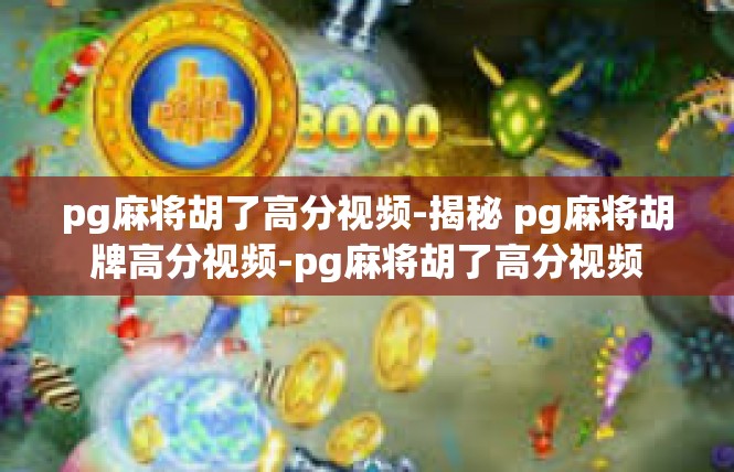 pg麻将胡了高分视频-揭秘 pg麻将胡牌高分视频-pg麻将胡了高分视频