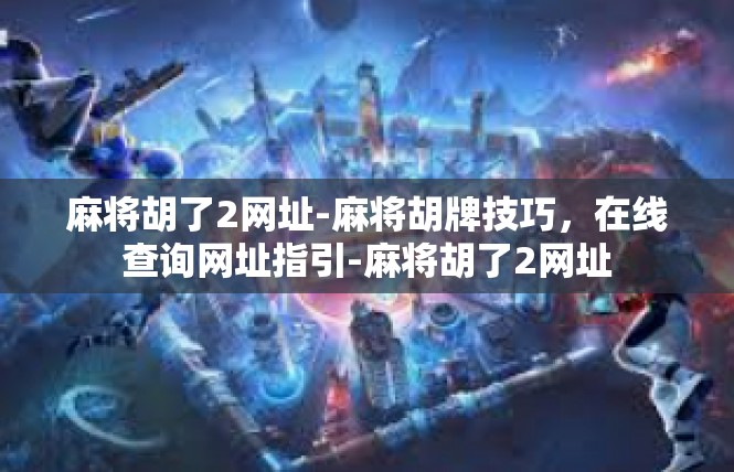 麻将胡了2网址-麻将胡牌技巧，在线查询网址指引-麻将胡了2网址
