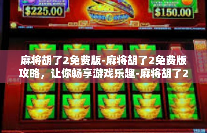 麻将胡了2免费版-麻将胡了2免费版攻略，让你畅享游戏乐趣-麻将胡了2免费版