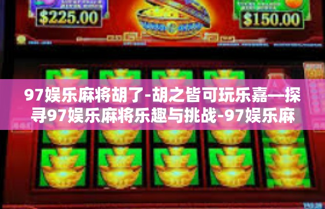 97娱乐麻将胡了-胡之皆可玩乐嘉—探寻97娱乐麻将乐趣与挑战-97娱乐麻将胡了