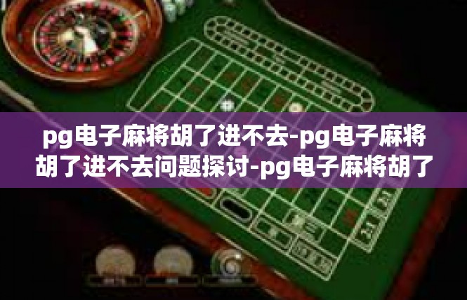 pg电子麻将胡了进不去-pg电子麻将胡了进不去问题探讨-pg电子麻将胡了进不去