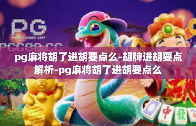 pg麻将胡了进胡要点么-胡牌进胡要点解析-pg麻将胡了进胡要点么