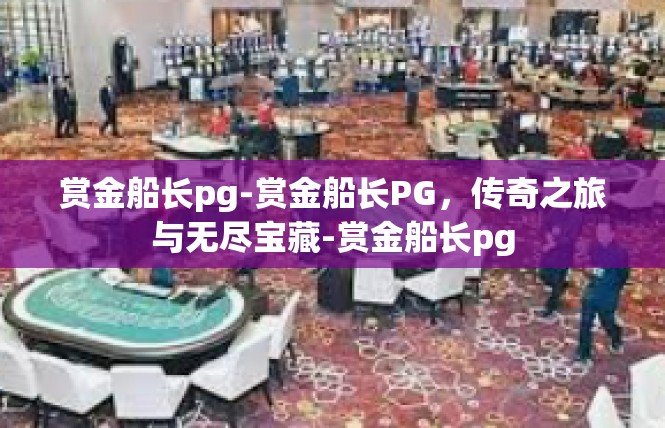 赏金船长pg-赏金船长PG，传奇之旅与无尽宝藏-赏金船长pg