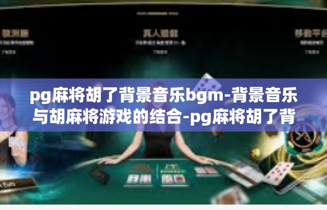 pg麻将胡了背景音乐bgm-背景音乐与胡麻将游戏的结合-pg麻将胡了背景音乐bgm